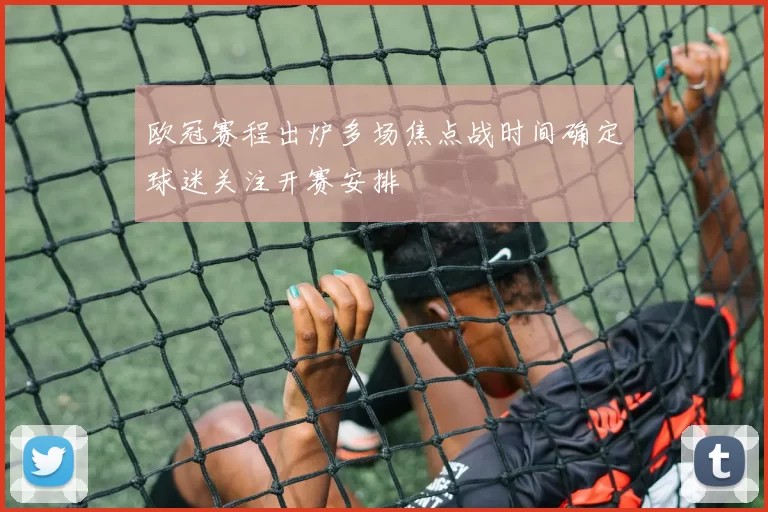 欧冠赛程出炉多场焦点战时间确定球迷关注开赛安排