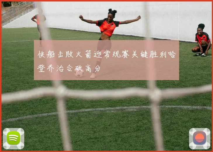 快船击败火箭迎常规赛关键胜利哈登乔治合砍高分