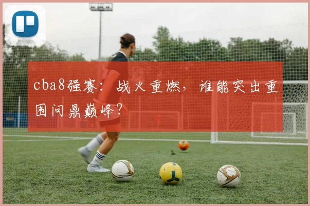 cba8强赛:战火重燃,谁能突出重围问鼎巅峰?