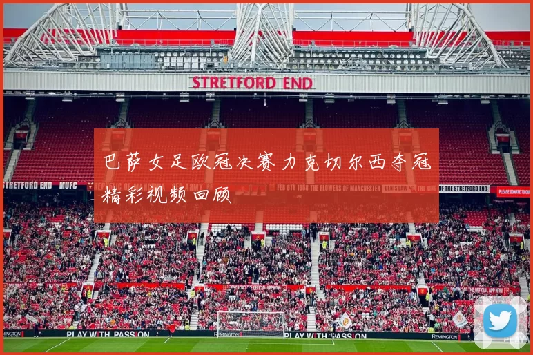 巴萨女足欧冠决赛力克切尔西夺冠精彩视频回顾