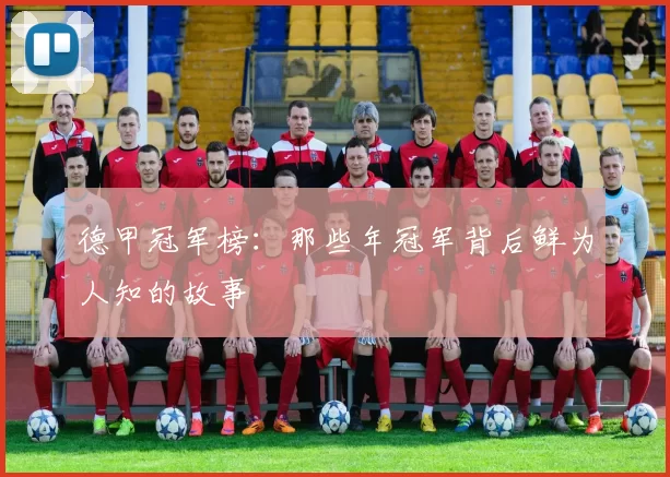 德甲冠军榜:那些年冠军背后鲜为人知的故事
