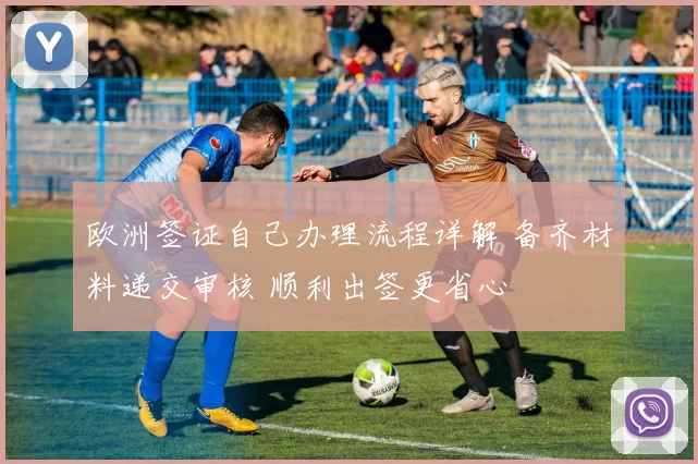 欧洲签证自己办理流程详解 备齐材料递交审核 顺利出签更省心