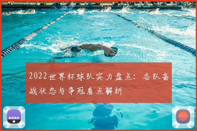 2022世界杯球队实力盘点:各队备战状态与争冠看点解析