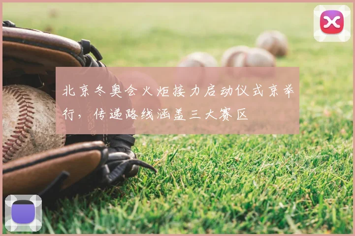 北京冬奥会火炬接力启动仪式京举行，传递路线涵盖三大赛区