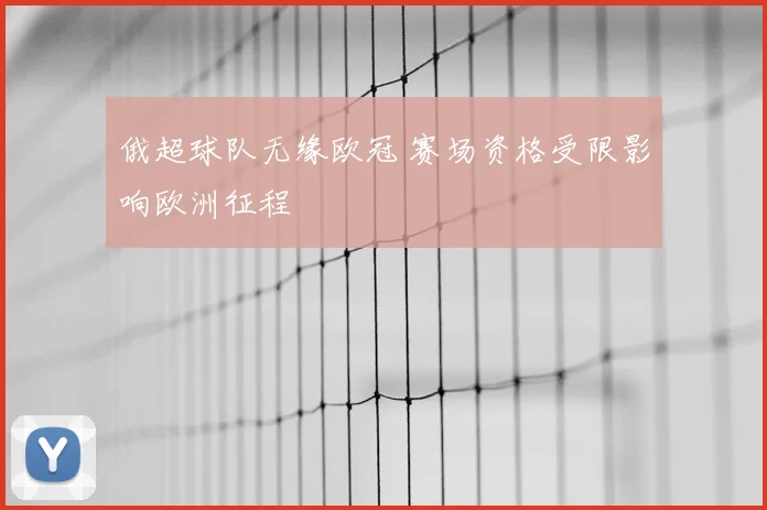 俄超球队无缘欧冠 赛场资格受限影响欧洲征程