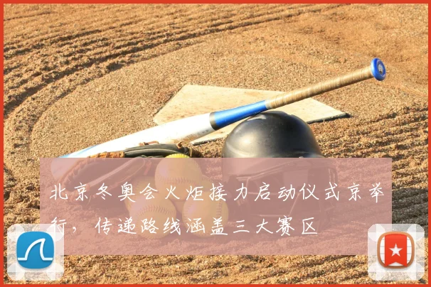 北京冬奥会火炬接力启动仪式京举行，传递路线涵盖三大赛区