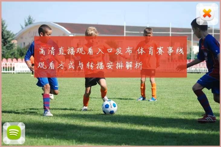 高清直播观看入口发布 体育赛事线观看方式与转播安排解析