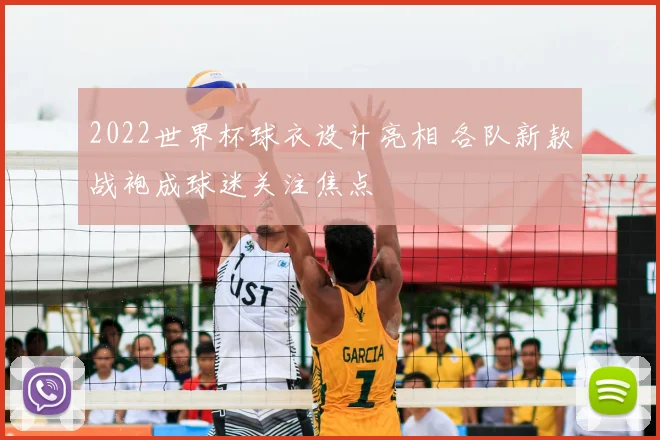 2022世界杯球衣设计亮相 各队新款战袍成球迷关注焦点